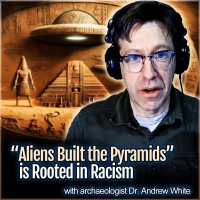 Aliens Built the Pyramids is Rooted in Racism (with archaeologist Dr. Andrew White)