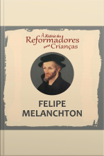 A História Dos Reformadores Para Crianças: Felipe Melanchton
