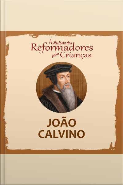 A História Dos Reformadores Para Crianças: João Calvino