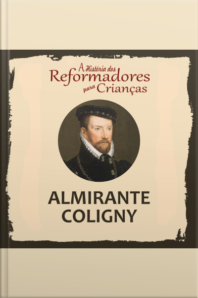A História Dos Reformadores Para Crianças: Almirante Coligny