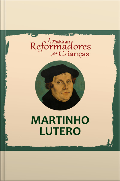A História Dos Reformadores Para Crianças: Martinho Lutero