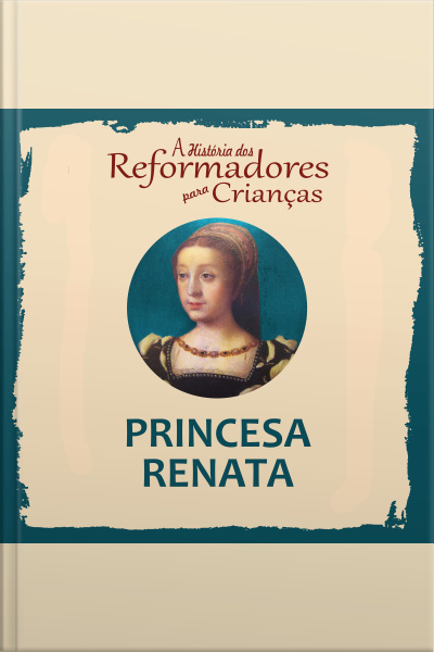 A História Dos Reformadores Para Crianças: Princesa Renata
