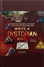 Write A Dystopian Novel: 99 Writing Prompts To Craft A Tale Of Ruin And Rebellion