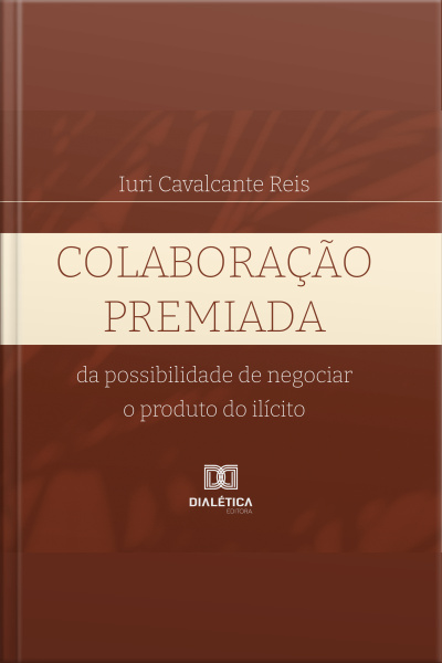 Colaboração Premiada: Da Possibilidade De Negociar O Produto do ilícito