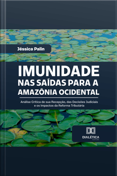 Imunidade Nas Saídas Para A Amazônia Ocidental: Análise Crítica De Sua Recepção, Das Decisões Judiciais E Os Impactos Da Reforma Tributária