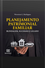 Planejamento Patrimonial Familiar: Blindagem, Sucessão E Legado