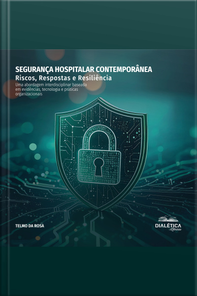 Segurança Hospitalar Contemporânea: Riscos, Respostas E Resiliência: Uma Abordagem Interdisciplinar Baseada Em Evidências, Tecnologia E Práticas Organizacionais