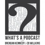 Whats a Podcast with Brendan Kennedy and CB Wilkins