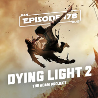 #178: Dying Light 2, The Adam Project