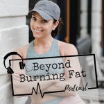 Beyond Burning Fat Podcast | Nutrition | Fitness | Mindset