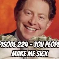 Episode 224 - You People Make Me Sick