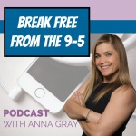 Break Free From The 9 To 5 With Anna Gray