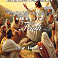 February 9, 2025 What Do We Hunger For: A Hunger for Truth | John 14:1-14
