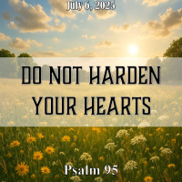 July 6, 2025 Do Not Harden Your Hearts | Psalm 95