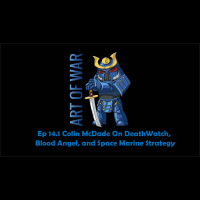 Art Of War Ep 14.1 Colin McDade on DeathWatch and Blood Angels Strategy