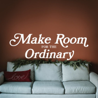 Make Room for the Ordinary