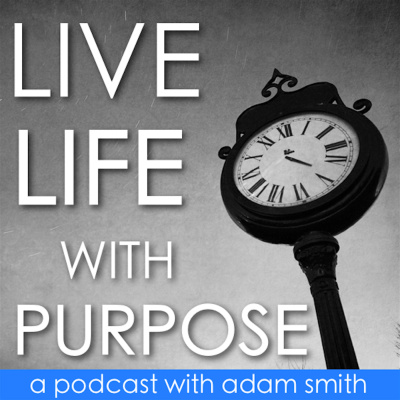 Live Life With Purpose With Adam Smith