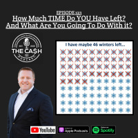 How Much TIME Do YOU Have Left? And What Are You Going To Do With it? - The CASH Podcast