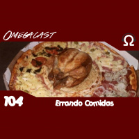 Omegacast – Episódio 104 – Errando Comidas