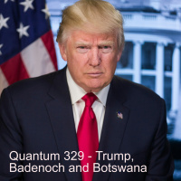 Quantum 329 - Trumps Return, Badenochs Rise and Botswanas Change