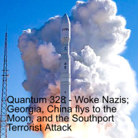 Quantum 328 - Am I a Woke Nazi? China and the Moon Georgia and the Southport Terrorist Attack