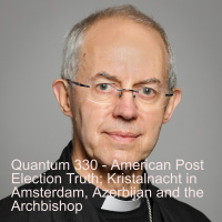 Quantum 330 - Post Election Truths Kristalnacht in Amsterdam Azezbaijan the Archbishop