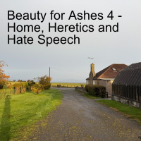 Beauty for Ashes 4 - Home, Heretics and Hate Speech