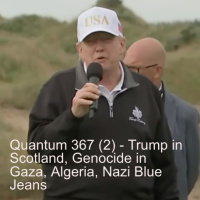 Quantum 367 (2) - Trump in Scotland, Genocide in Gaza, Algeria, Nazi Blue Jeans
