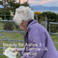 Beauty for Ashes 3 - Sorrow and Songs - a Mothers Special