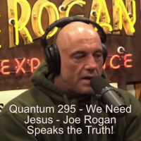 Quantum 295 - We need Jesus! Joe Rogan speaks the Truth....