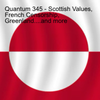 Quantum 345 - Scottish Values, French Censorship, Greenland....and more