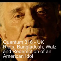 Quantum 316 - UK Riots, Bangladesh, Walz, the Lords Prayer in Victoria, and the Redemption of an American Idol