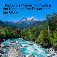 The Lords Prayer 7 - Yours is the Kingdom, the Power and the Glory