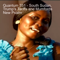 Quantum 351 - South Sudan, Trumps Tariffs and Mumfords New Psalm