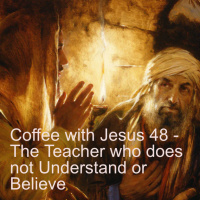 Coffee with Jesus 48 - The Teacher who does not Understand or Believe