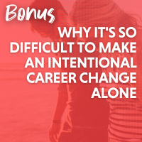 BONUS: Why Its So Difficult to Make an Intentional Career Change Alone