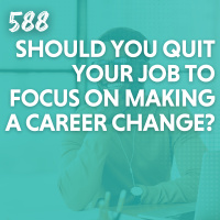 Should You Quit Your Job to Focus on Making a Career Change?