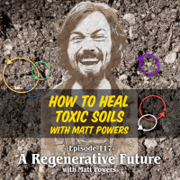 Episode 117 | How To Heal Toxic Soils with Matt Powers