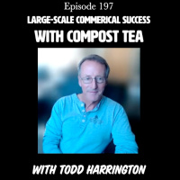 Episode 198 | Large-Scale Commercial Success Using Compost Tea [LBA] with Todd Harrington