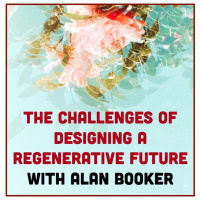 EPISODE 133: The Challenge of Designing a Regenerative Future with Alan Booker