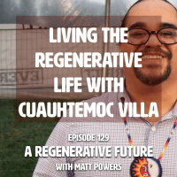 Episode 130 | Living The Regenerative Life With Cuauhtemoc Villa