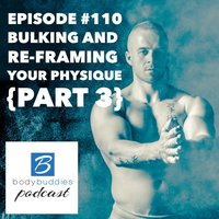 110: Bulking and Re-framing Your Physique (Part 3) | Nutrition and Weight Loss