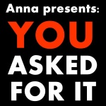 Anna Presents: You Asked For It!