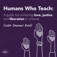 EP315 Humans Who Teach: A guide for centering love, justice, and liberation in schools (with Shamari Reid)