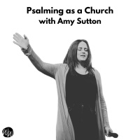 Psalming as a Church: Amy Sutton from Northwoods Church