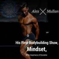 Alex Mullan on His First Bodybuilding Show, Mindset,  The Importance of Discipline