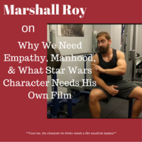 Marshall Roy on Why We Need Empathy, Manhood,  What Star Wars Character Needs His Own Film