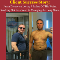 Client Success Story: Justin Dionne on Losing 9 Inches Off His Waist, Working Out for a Year,  Managing the Long Game