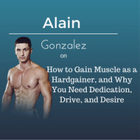 Alain Gonzalez on How to Gain Muscle as a Hardgainer, and Why You Need Dedication, Drive, and Desire