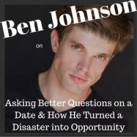 Ben Johnson on Asking Better Questions on a Date  How He Turned a Disaster into an Opportunity